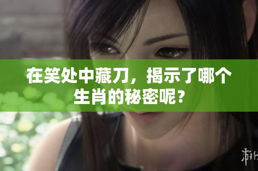 在笑处中藏刀，揭示了哪个生肖的秘密呢？