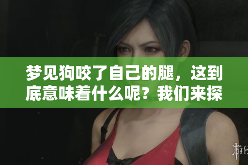 梦见狗咬了自己的腿，这到底意味着什么呢？我们来探讨一下其中的含义。