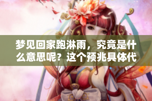 梦见回家跑淋雨，究竟是什么意思呢？这个预兆具体代表了什么呢？