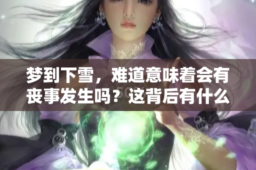梦到下雪，难道意味着会有丧事发生吗？这背后有什么深意呢？