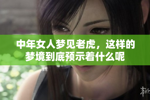 中年女人梦见老虎，这样的梦境到底预示着什么呢