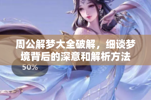 周公解梦大全破解，细谈梦境背后的深意和解析方法