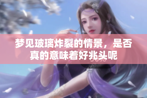 梦见玻璃炸裂的情景，是否真的意味着好兆头呢