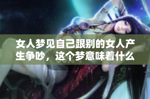 女人梦见自己跟别的女人产生争吵，这个梦意味着什么呢