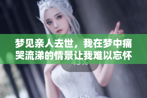 梦见亲人去世，我在梦中痛哭流涕的情景让我难以忘怀