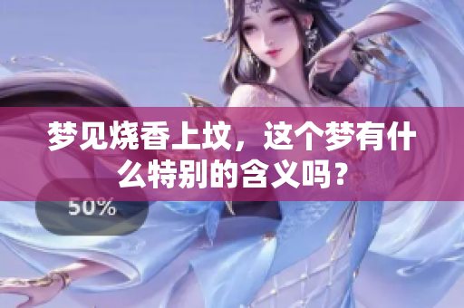 梦见烧香上坟，这个梦有什么特别的含义吗？