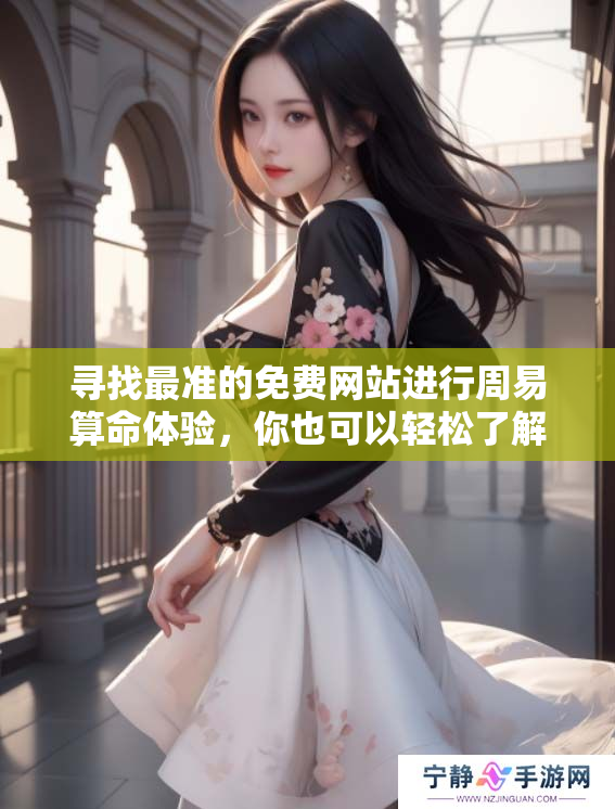 寻找最准的免费网站进行周易算命体验，你也可以轻松了解周易的奥秘