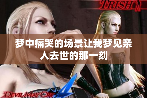 梦中痛哭的场景让我梦见亲人去世的那一刻