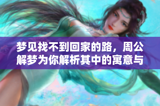 梦见找不到回家的路，周公解梦为你解析其中的寓意与象征