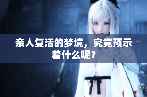 亲人复活的梦境，究竟预示着什么呢？