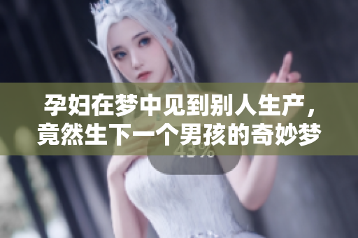 孕妇在梦中见到别人生产，竟然生下一个男孩的奇妙梦境