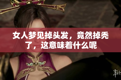女人梦见掉头发，竟然掉秃了，这意味着什么呢