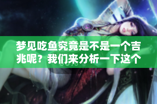 梦见吃鱼究竟是不是一个吉兆呢？我们来分析一下这个问题。