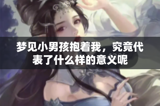 梦见小男孩抱着我，究竟代表了什么样的意义呢