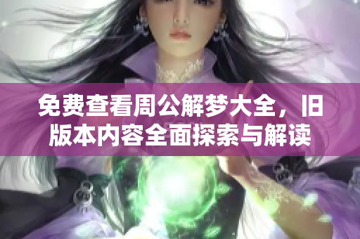 免费查看周公解梦大全，旧版本内容全面探索与解读