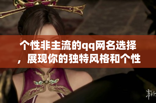 个性非主流的qq网名选择，展现你的独特风格和个性魅力