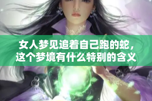 女人梦见追着自己跑的蛇，这个梦境有什么特别的含义吗