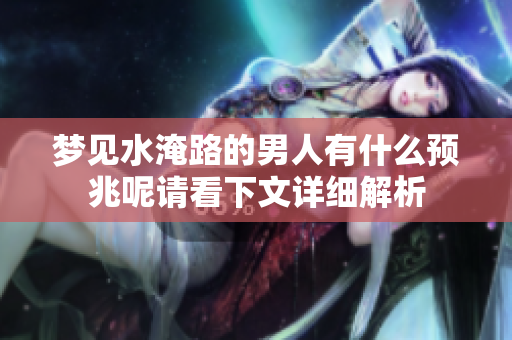 梦见水淹路的男人有什么预兆呢请看下文详细解析