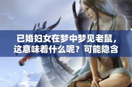 已婚妇女在梦中梦见老鼠，这意味着什么呢？可能隐含着什么样的预兆呢？