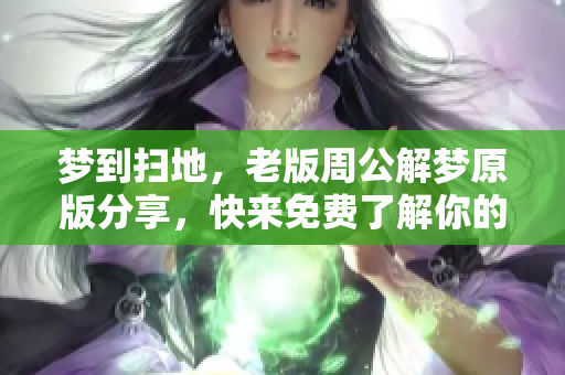 梦到扫地，老版周公解梦原版分享，快来免费了解你的梦境含义！