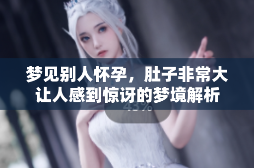 梦见别人怀孕，肚子非常大让人感到惊讶的梦境解析