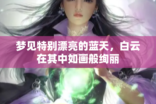 梦见特别漂亮的蓝天，白云在其中如画般绚丽