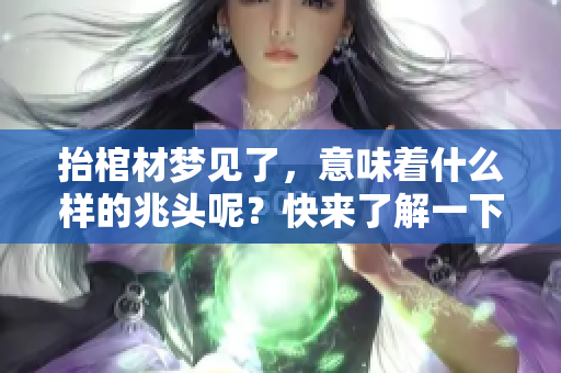 抬棺材梦见了，意味着什么样的兆头呢？快来了解一下这个梦的深意！