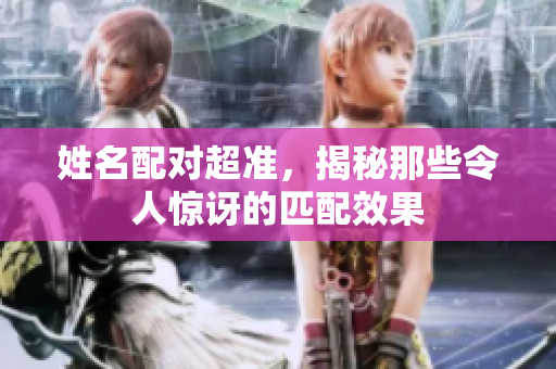 姓名配对超准，揭秘那些令人惊讶的匹配效果