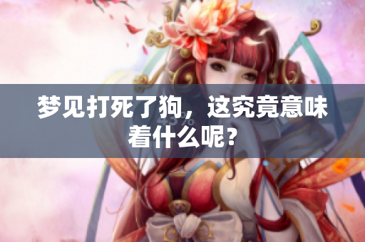 梦见打死了狗，这究竟意味着什么呢？