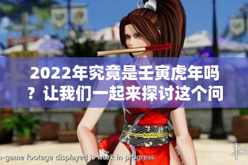 2022年究竟是壬寅虎年吗？让我们一起来探讨这个问题。