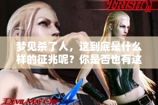 梦见杀了人，这到底是什么样的征兆呢？你是否也有这样的梦境？