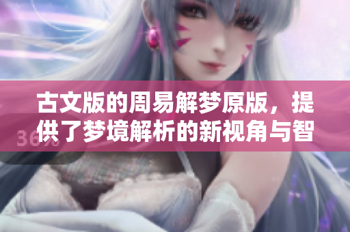 古文版的周易解梦原版，提供了梦境解析的新视角与智慧