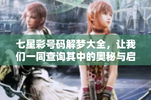 七星彩号码解梦大全，让我们一同查询其中的奥秘与启示。