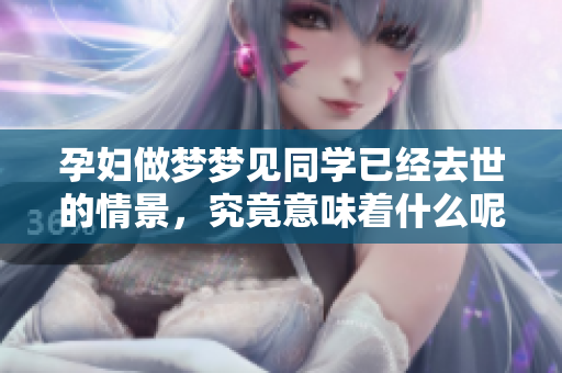 孕妇做梦梦见同学已经去世的情景，究竟意味着什么呢