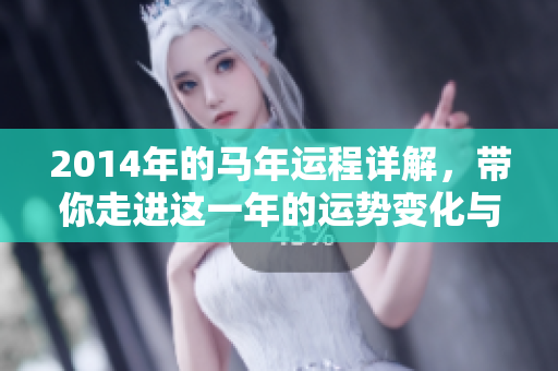 2014年的马年运程详解，带你走进这一年的运势变化与特点