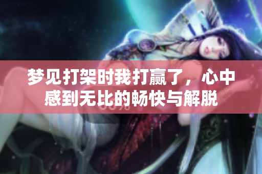 梦见打架时我打赢了，心中感到无比的畅快与解脱