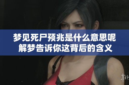 梦见死尸预兆是什么意思呢 解梦告诉你这背后的含义是什么
