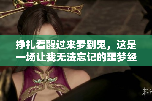 挣扎着醒过来梦到鬼，这是一场让我无法忘记的噩梦经历