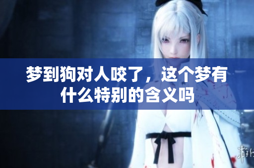 梦到狗对人咬了，这个梦有什么特别的含义吗