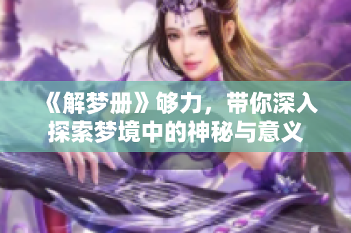 《解梦册》够力，带你深入探索梦境中的神秘与意义