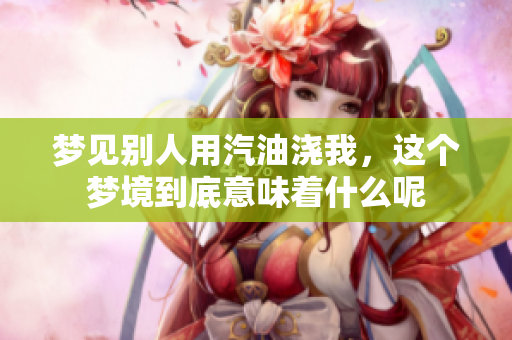 梦见别人用汽油浇我，这个梦境到底意味着什么呢