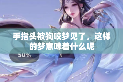 手指头被狗咬梦见了，这样的梦意味着什么呢
