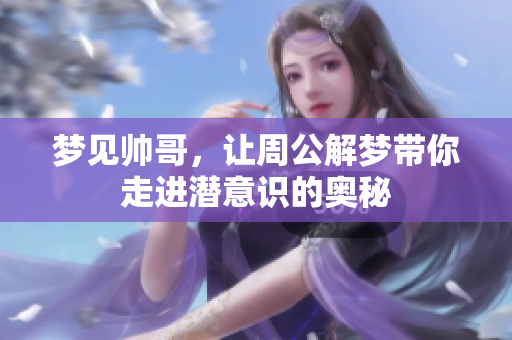 梦见帅哥，让周公解梦带你走进潜意识的奥秘