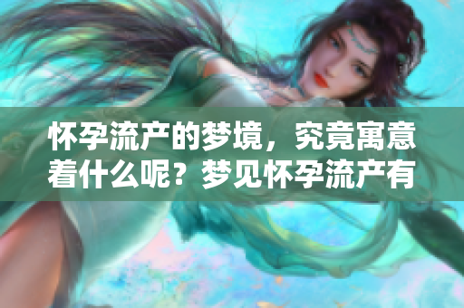 怀孕流产的梦境，究竟寓意着什么呢？梦见怀孕流产有何深意？