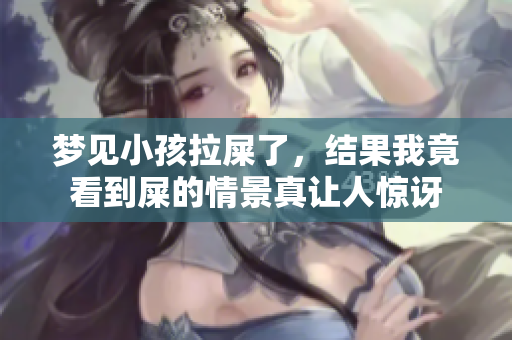 梦见小孩拉屎了，结果我竟看到屎的情景真让人惊讶