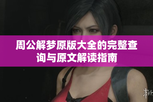 周公解梦原版大全的完整查询与原文解读指南