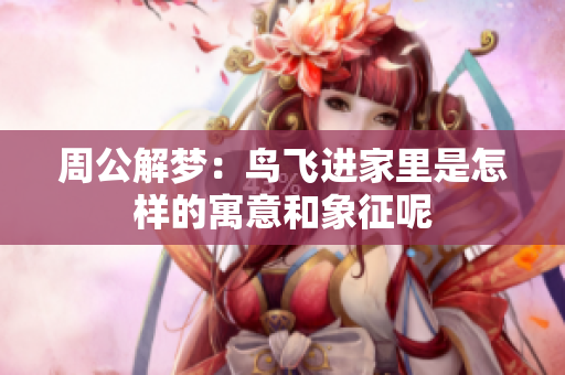周公解梦：鸟飞进家里是怎样的寓意和象征呢