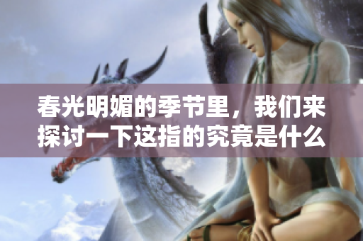 春光明媚的季节里，我们来探讨一下这指的究竟是什么生肖。