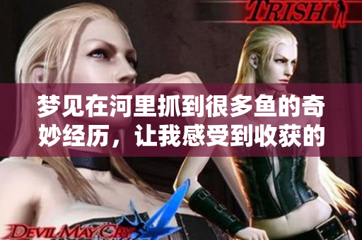 梦见在河里抓到很多鱼的奇妙经历，让我感受到收获的喜悦与惊喜