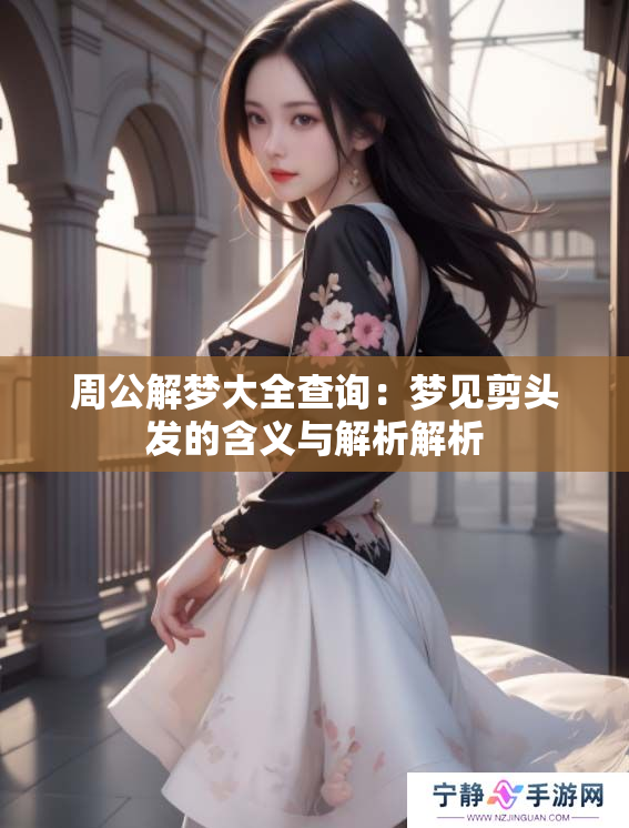 周公解梦大全查询：梦见剪头发的含义与解析解析